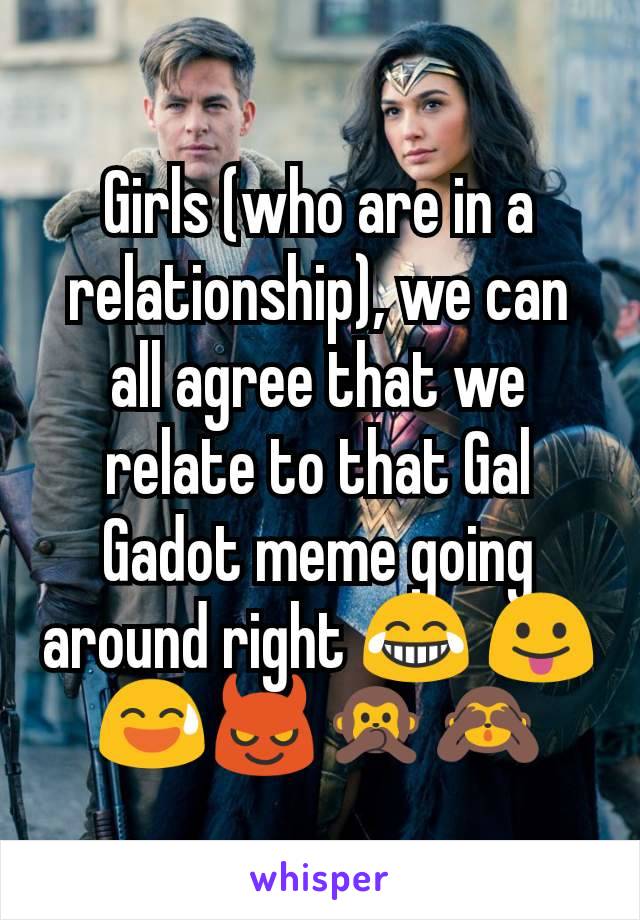 Girls (who are in a relationship), we can all agree that we relate to that Gal Gadot meme going around right 😂 😛😅😈🙊🙈