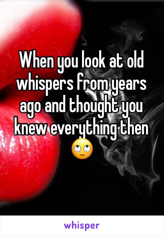 When you look at old whispers from years ago and thought you knew everything then 🙄