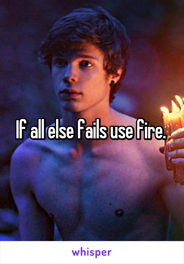 If all else fails use fire. 