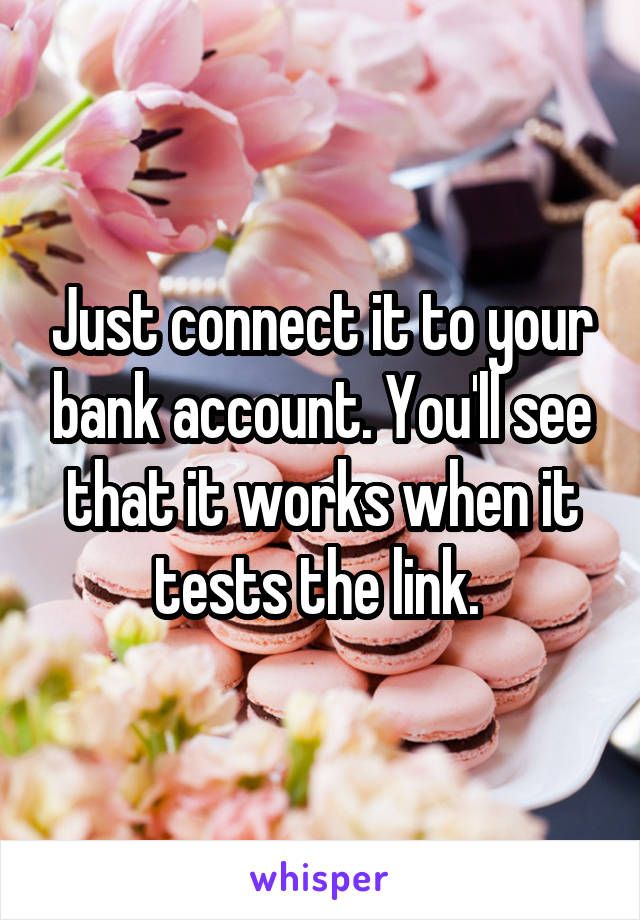 Just connect it to your bank account. You'll see that it works when it tests the link. 