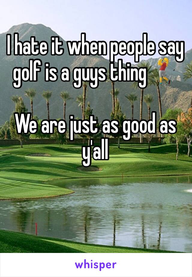 I hate it when people say golf is a guys thing 🏌️‍♀️

We are just as good as y'all 