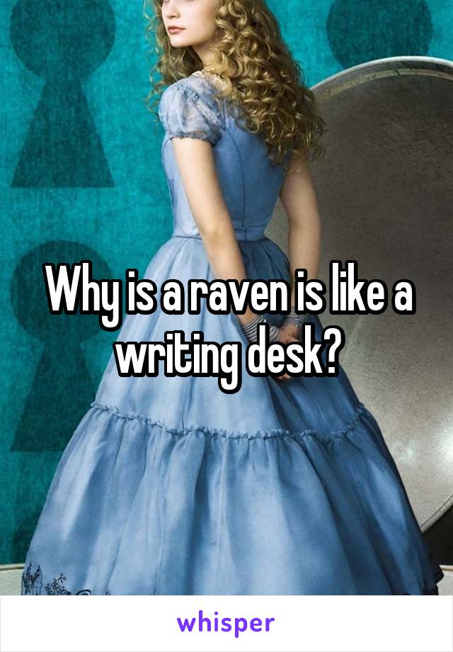 Why is a raven is like a writing desk?