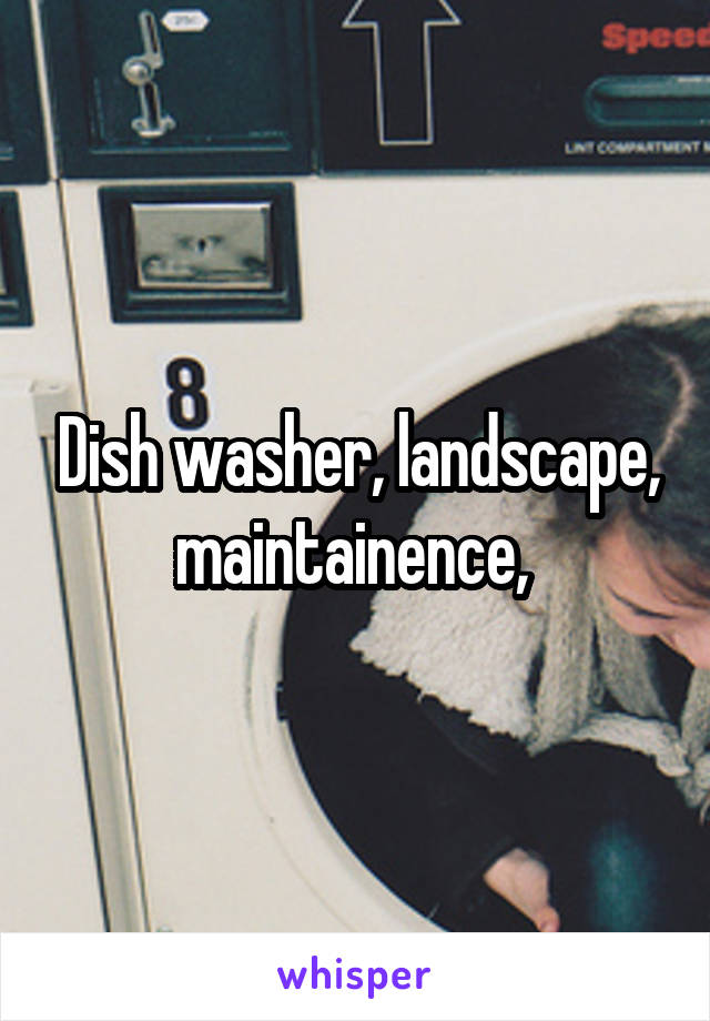 Dish washer, landscape, maintainence, 