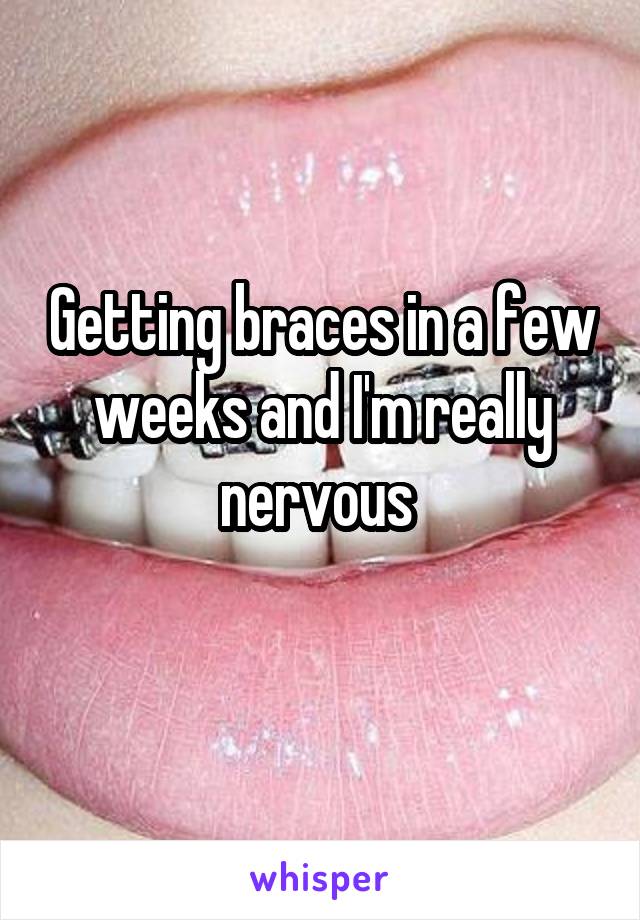 Getting braces in a few weeks and I'm really nervous 
