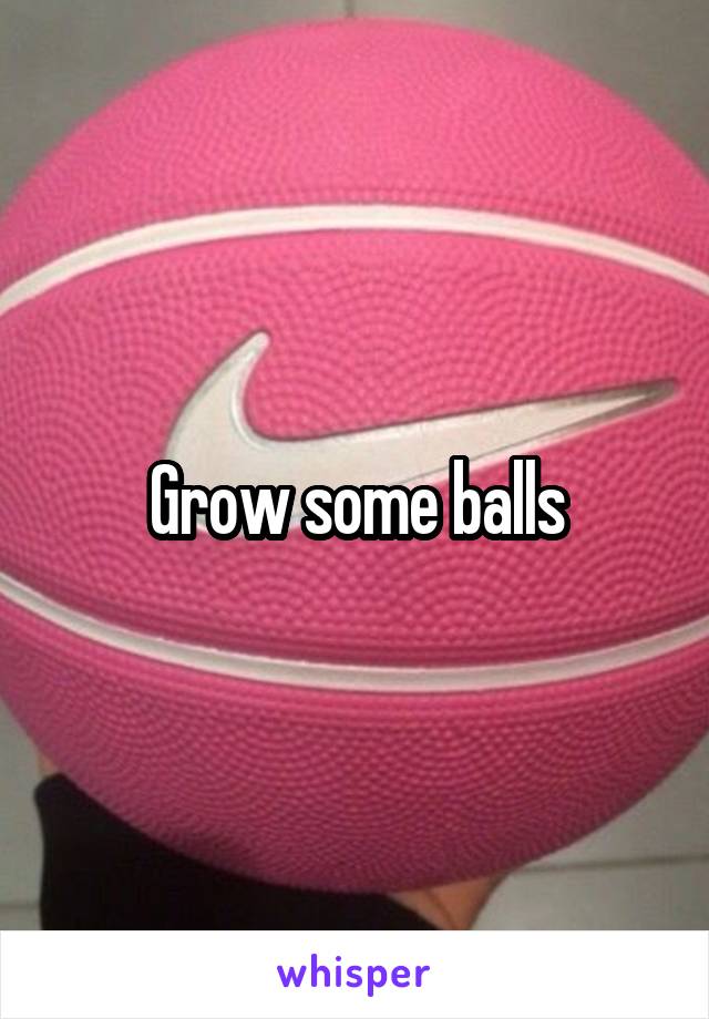 Grow some balls