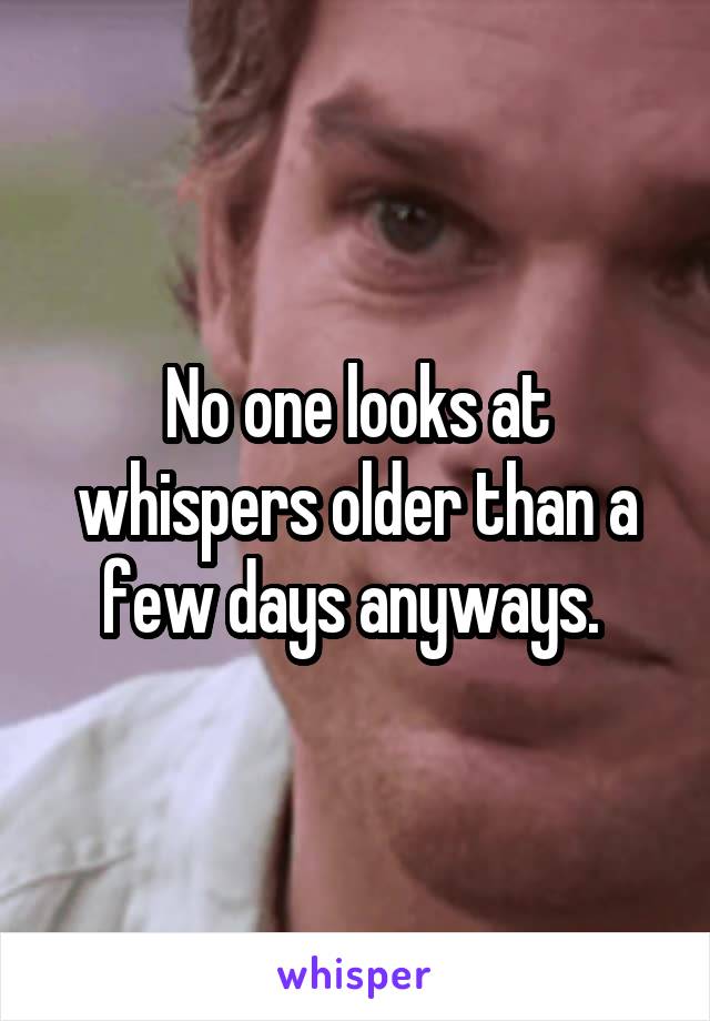 No one looks at whispers older than a few days anyways. 