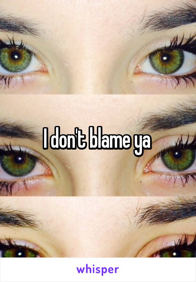 I don't blame ya 