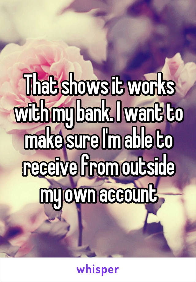 That shows it works with my bank. I want to make sure I'm able to receive from outside my own account