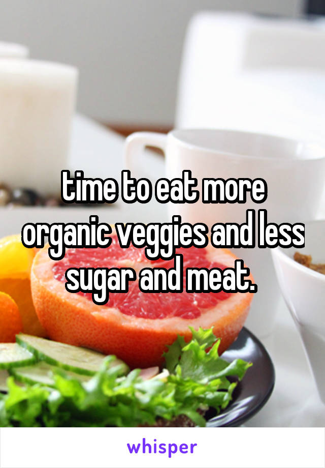 time to eat more organic veggies and less sugar and meat. 