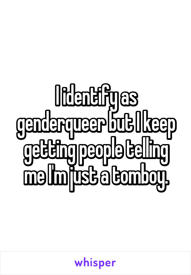 I identify as genderqueer but I keep getting people telling me I'm just a tomboy.