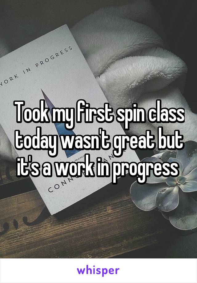 Took my first spin class today wasn't great but it's a work in progress 