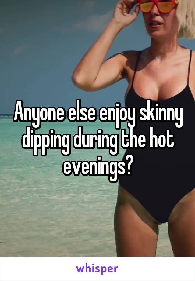 Anyone else enjoy skinny dipping during the hot evenings?