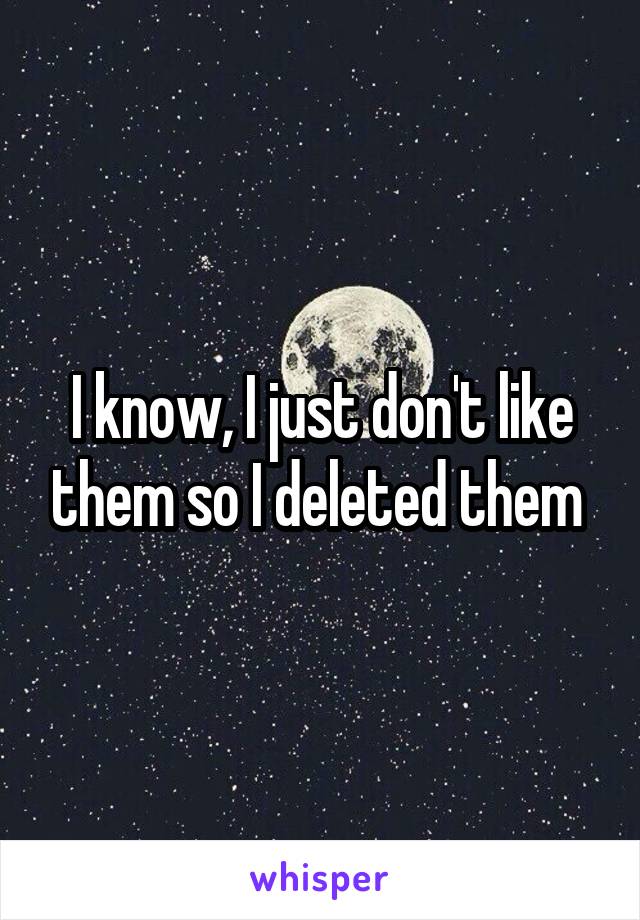 I know, I just don't like them so I deleted them 