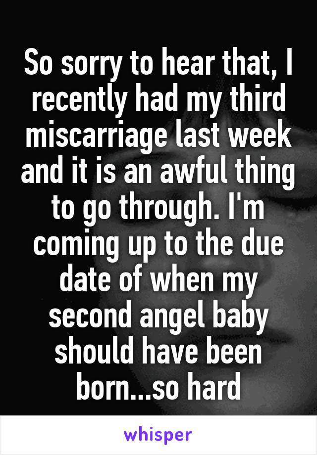 So sorry to hear that, I recently had my third miscarriage last week and it is an awful thing to go through. I'm coming up to the due date of when my second angel baby should have been born...so hard