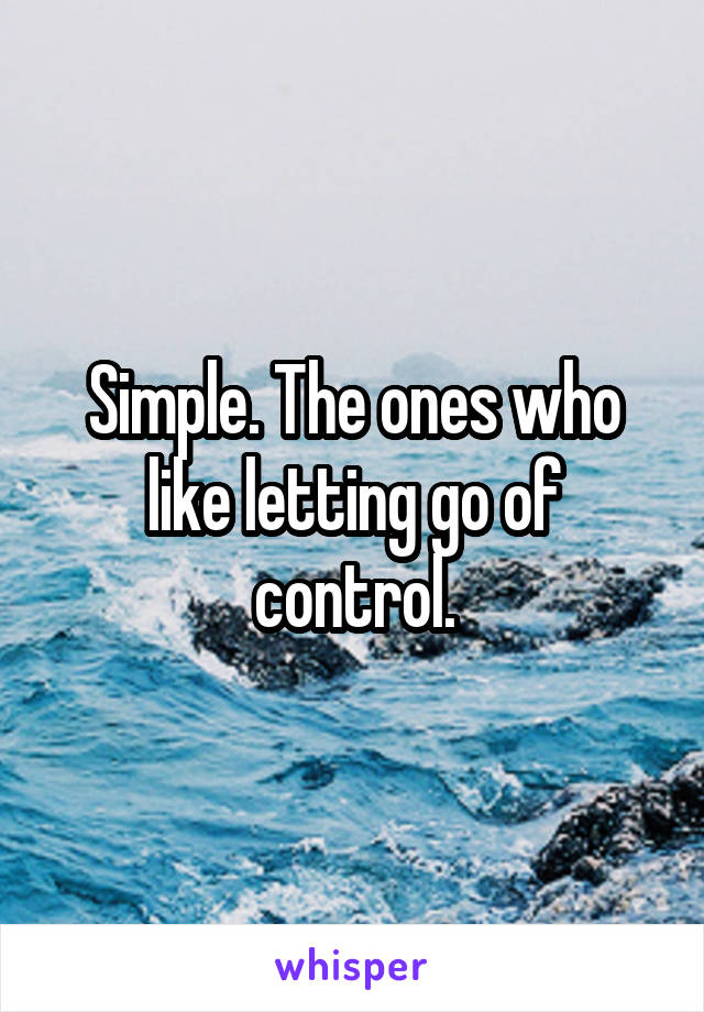 Simple. The ones who like letting go of control.