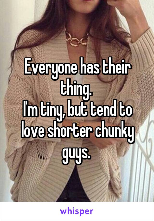 Everyone has their thing. 
I'm tiny, but tend to love shorter chunky guys. 