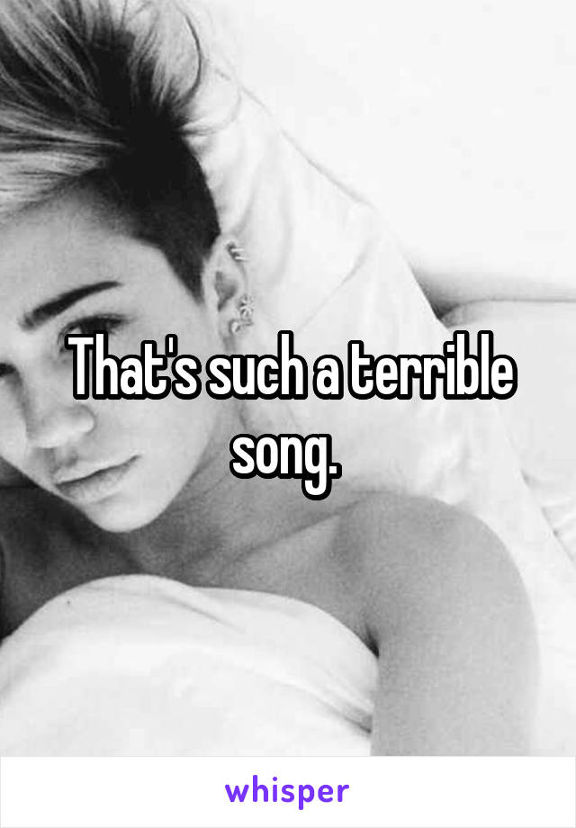 That's such a terrible song. 