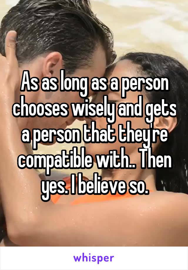 As as long as a person chooses wisely and gets a person that they're compatible with.. Then yes. I believe so.