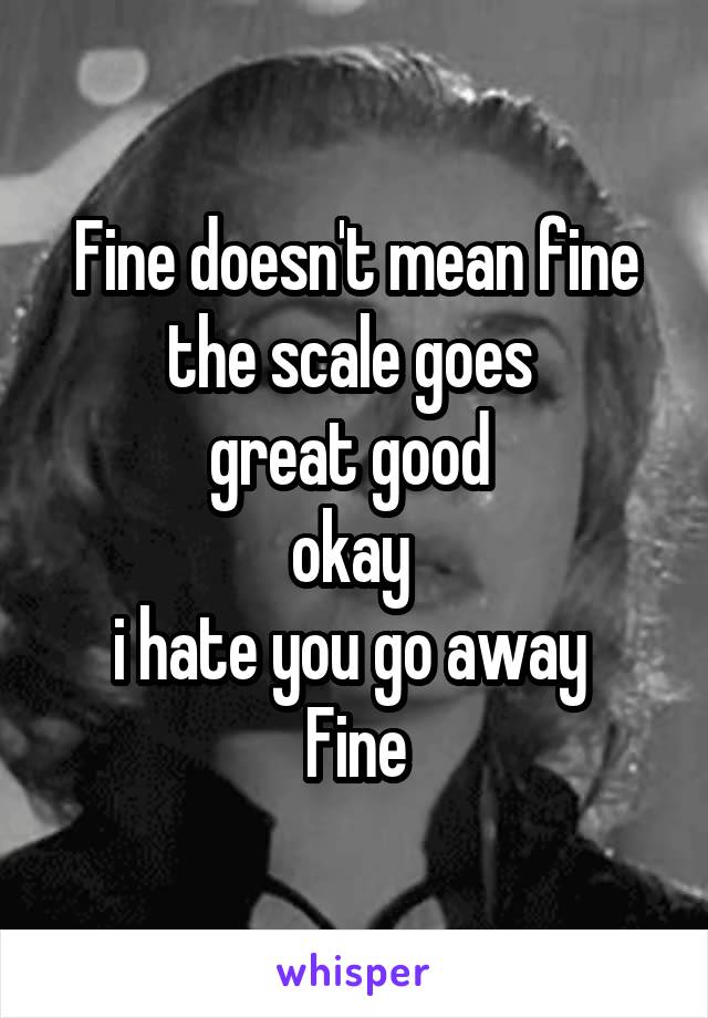 Fine doesn't mean fine the scale goes 
great good 
okay 
i hate you go away 
Fine