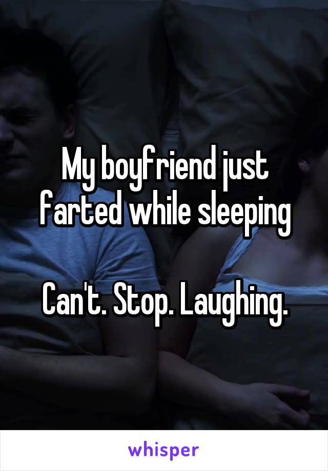 My boyfriend just farted while sleeping

Can't. Stop. Laughing.