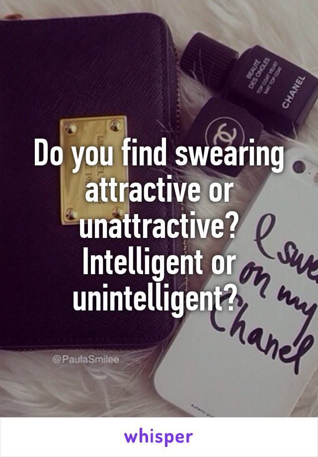 Do you find swearing attractive or unattractive? Intelligent or unintelligent? 