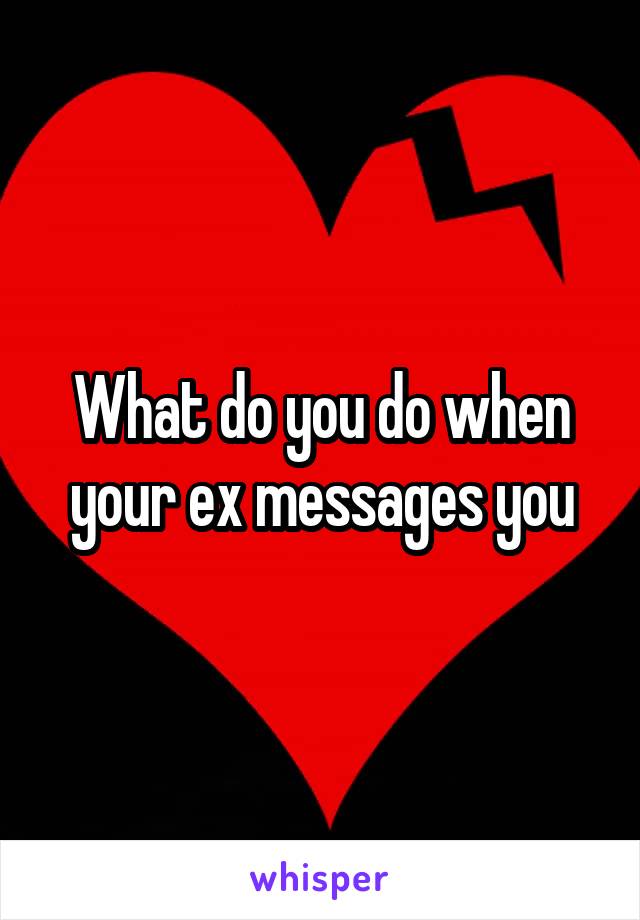 What do you do when your ex messages you