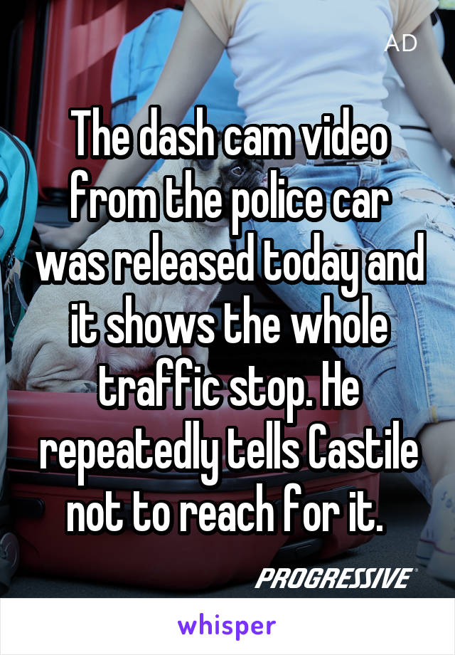The dash cam video from the police car was released today and it shows the whole traffic stop. He repeatedly tells Castile not to reach for it. 