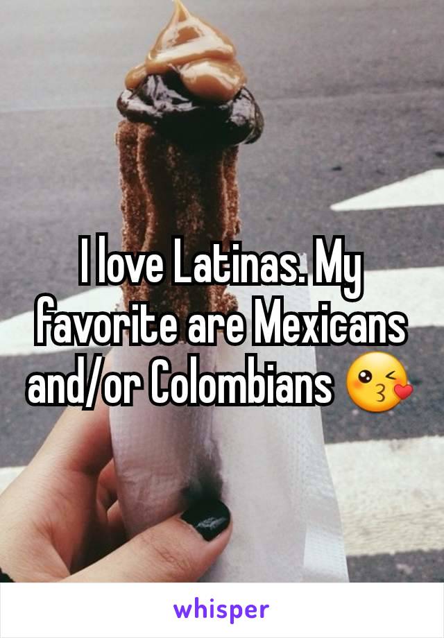 I love Latinas. My favorite are Mexicans and/or Colombians 😘
