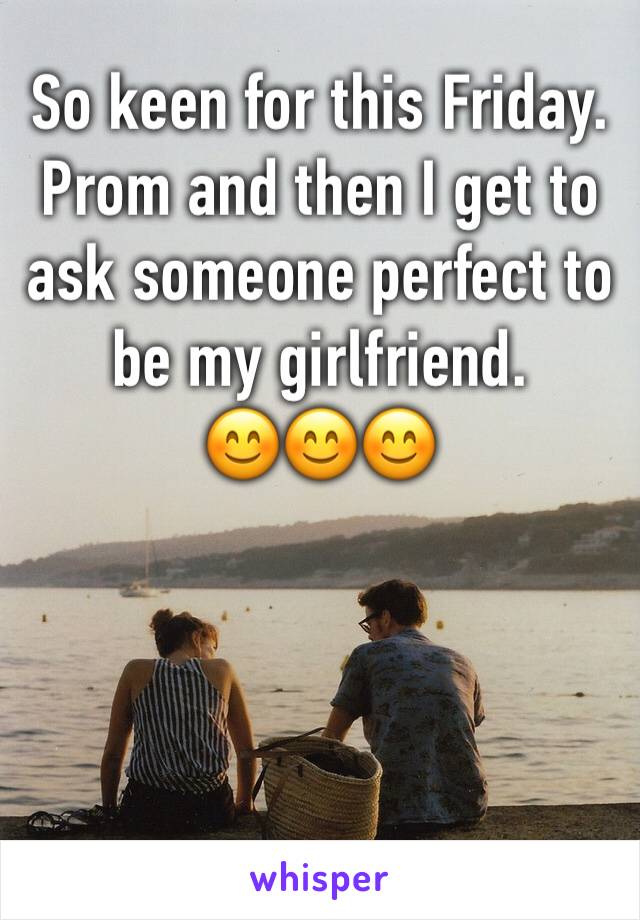 So keen for this Friday. Prom and then I get to ask someone perfect to be my girlfriend.
😊😊😊