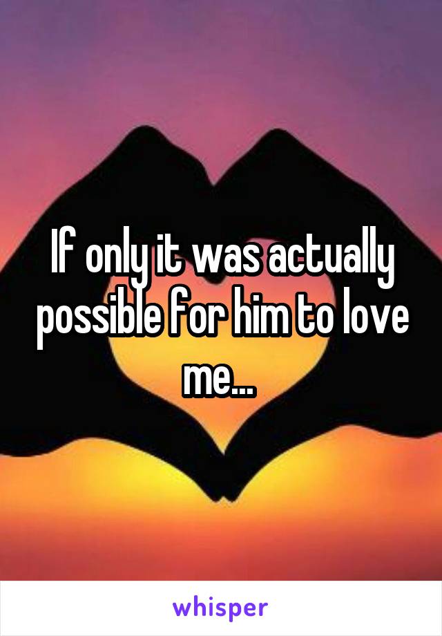 If only it was actually possible for him to love me... 