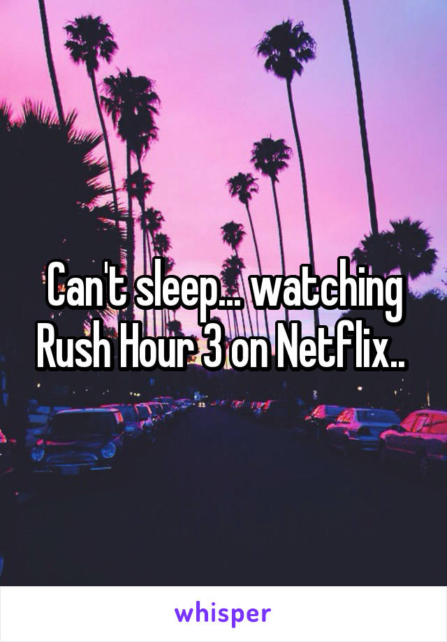 Can't sleep... watching Rush Hour 3 on Netflix.. 
