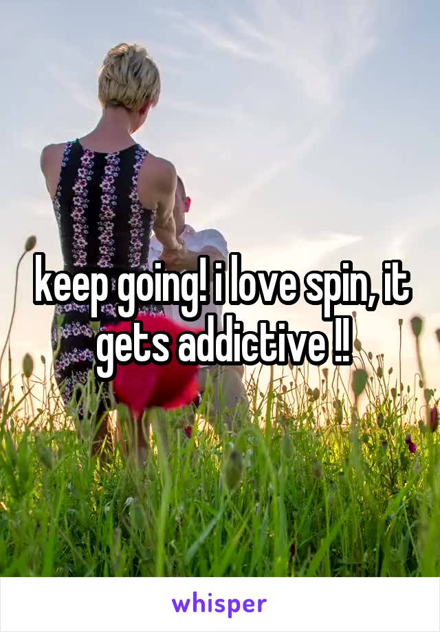 keep going! i love spin, it gets addictive !!