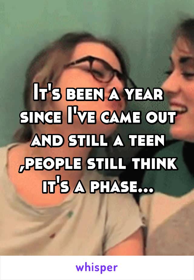 It's been a year since I've came out and still a teen ,people still think it's a phase...