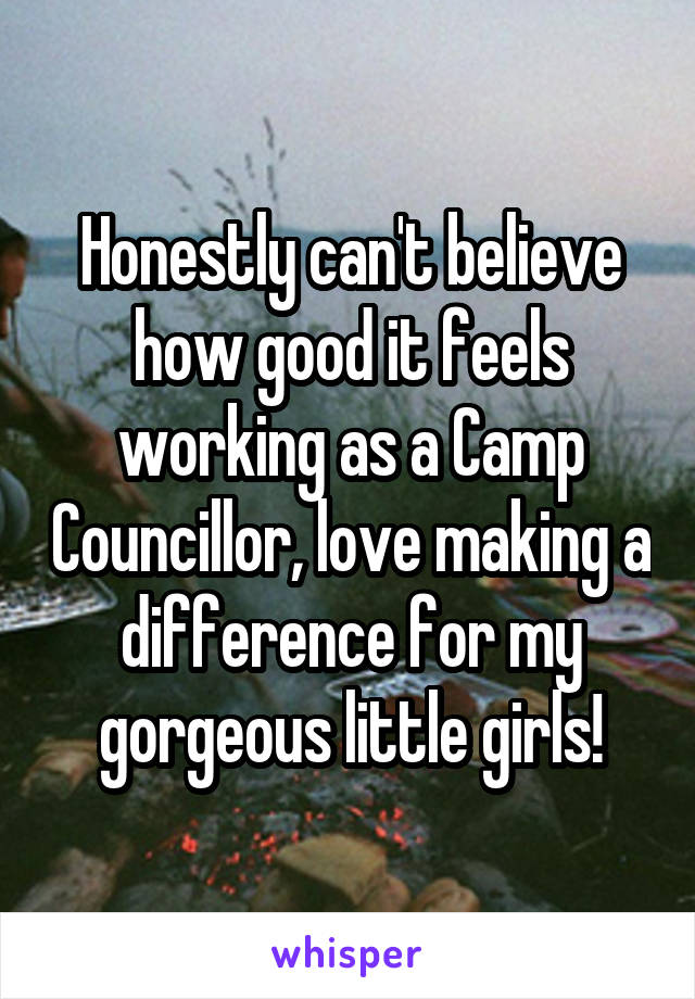 Honestly can't believe how good it feels working as a Camp Councillor, love making a difference for my gorgeous little girls!