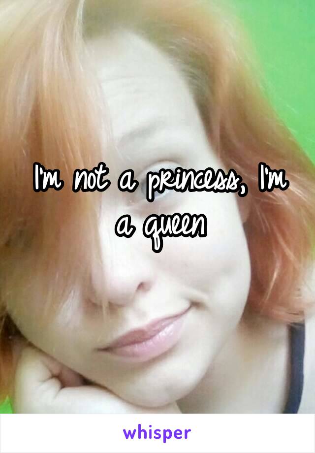 I'm not a princess, I'm a queen
