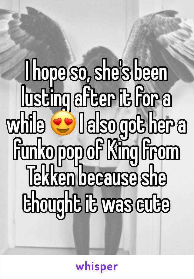 I hope so, she's been lusting after it for a while 😍 I also got her a funko pop of King from Tekken because she thought it was cute