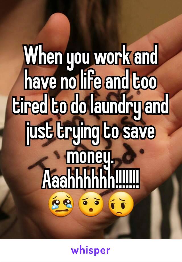 When you work and have no life and too tired to do laundry and just trying to save money.
Aaahhhhhh!!!!!!!
😢😯😔