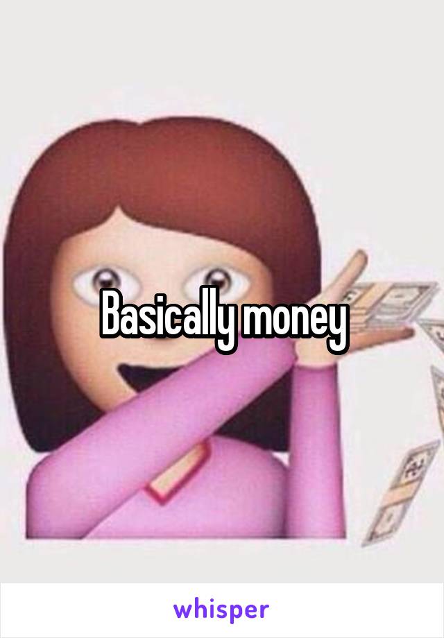 Basically money