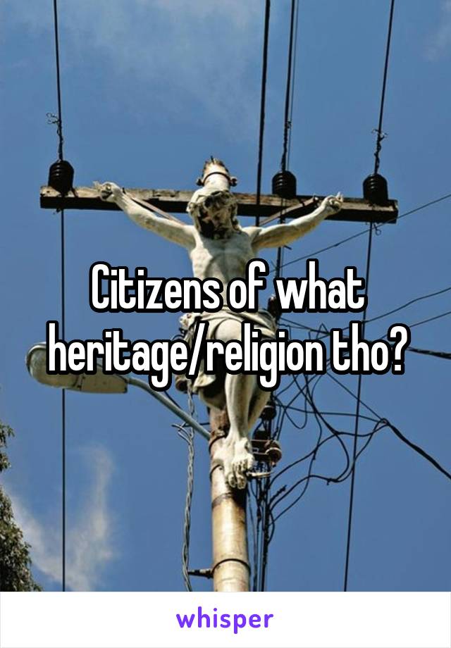 Citizens of what heritage/religion tho?