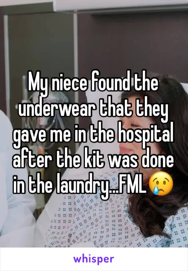 My niece found the underwear that they gave me in the hospital after the kit was done in the laundry...FML😢