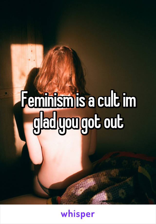 Feminism is a cult im glad you got out