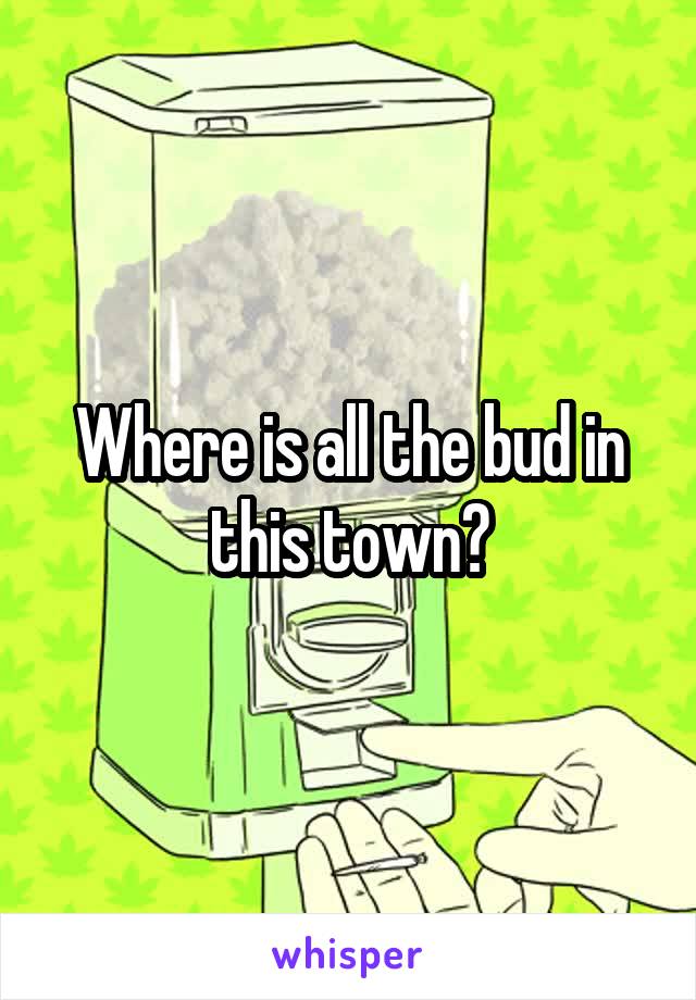 Where is all the bud in this town?