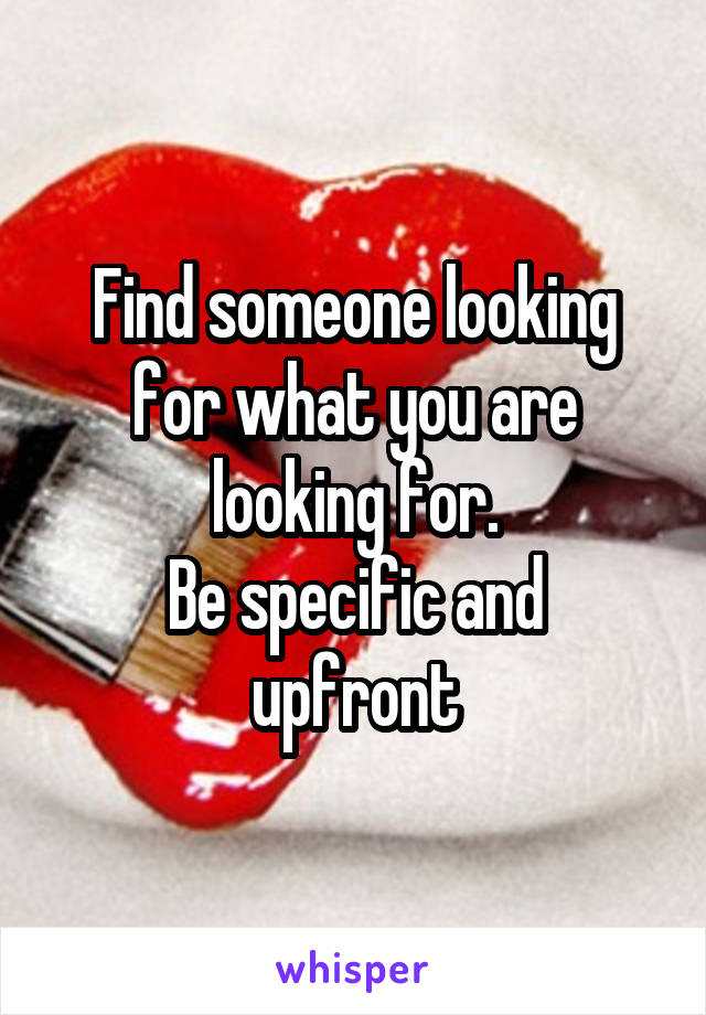 Find someone looking for what you are looking for.
Be specific and upfront