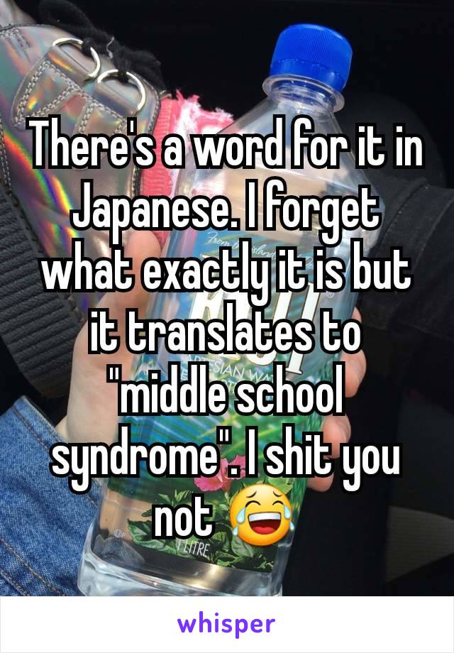 There's a word for it in Japanese. I forget what exactly it is but it translates to "middle school syndrome". I shit you not 😂