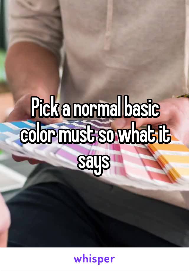Pick a normal basic color must so what it says 