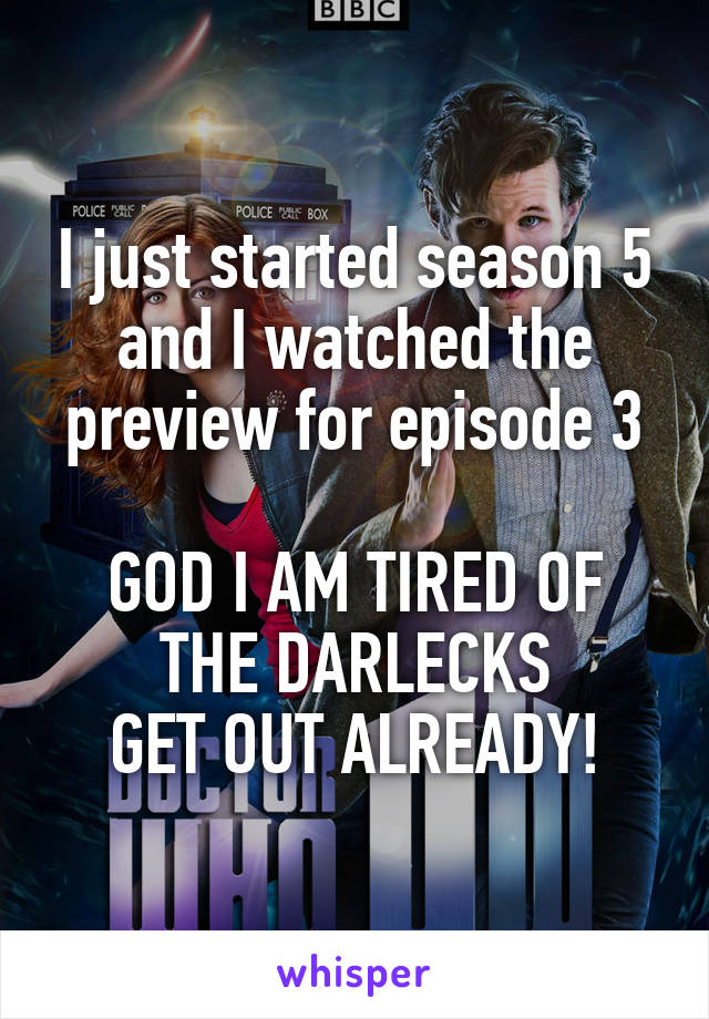 I just started season 5 and I watched the preview for episode 3

GOD I AM TIRED OF THE DARLECKS
GET OUT ALREADY!