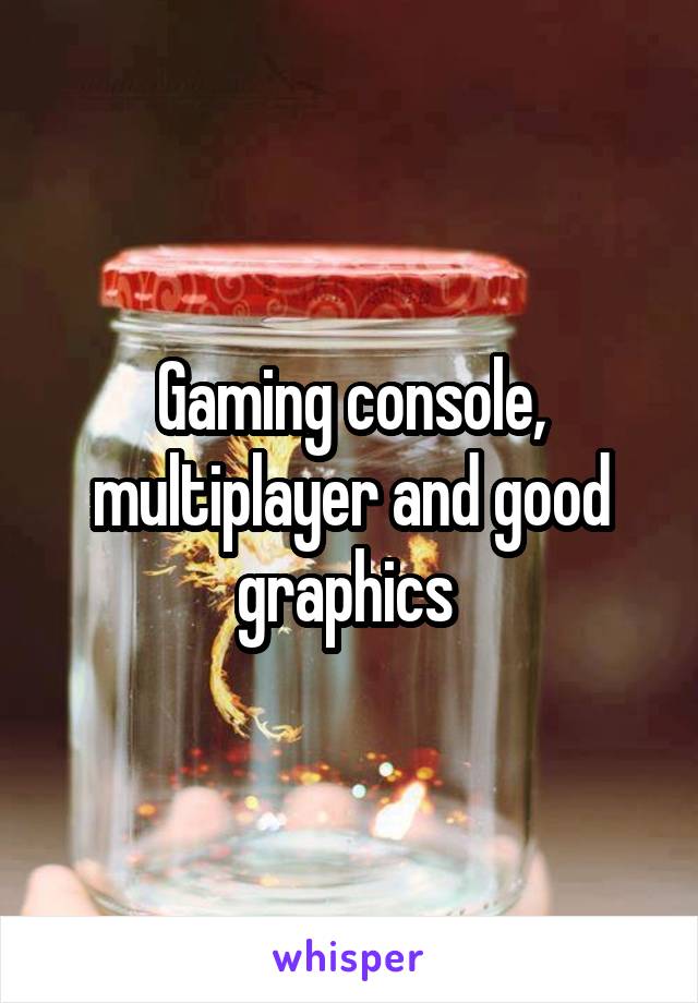 Gaming console, multiplayer and good graphics 