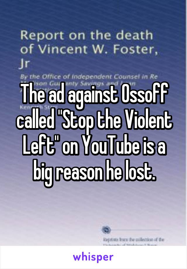 The ad against Ossoff called "Stop the Violent Left" on YouTube is a big reason he lost.