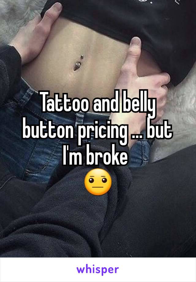Tattoo and belly button pricing ... but I'm broke 
😐