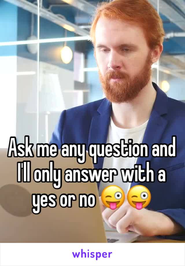 Ask me any question and I'll only answer with a yes or no 😜😜